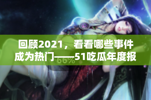回顾2021，看看哪些事件成为热门——51吃瓜年度报告揭晓