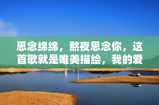 思念绵绵，熬夜思念你，这首歌就是唯美描绘，我的爱恋之诗。