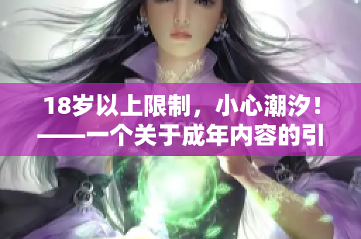 18岁以上限制，小心潮汐！——一个关于成年内容的引发思考的报道