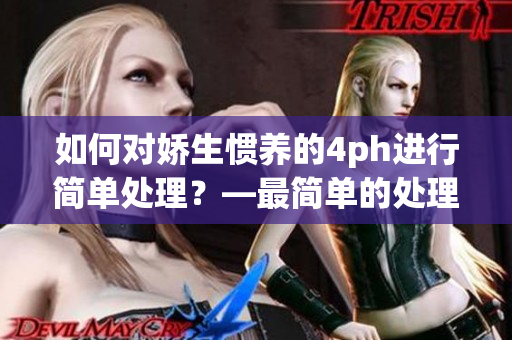 如何对娇生惯养的4ph进行简单处理？—最简单的处理方法！