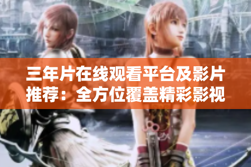 三年片在线观看平台及影片推荐：全方位覆盖精彩影视资源