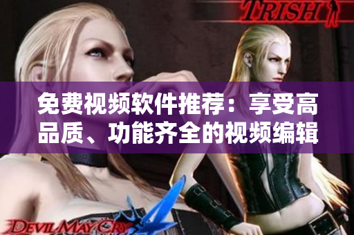 免费视频软件推荐：享受高品质、功能齐全的视频编辑工具