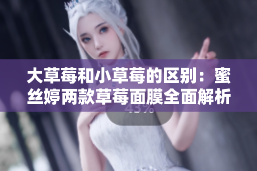 大草莓和小草莓的区别：蜜丝婷两款草莓面膜全面解析