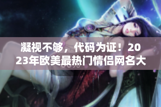 凝视不够，代码为证！2023年欧美最热门情侣网名大咖必备！