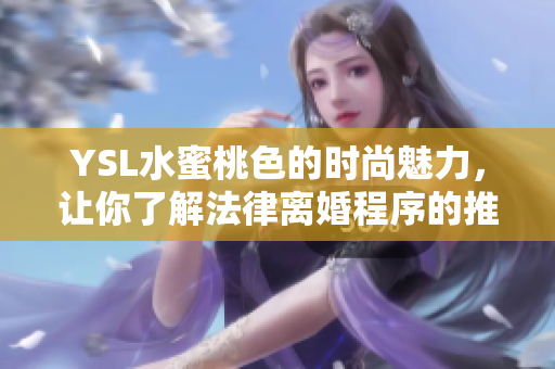 YSL水蜜桃色的时尚魅力，让你了解法律离婚程序的推荐方法