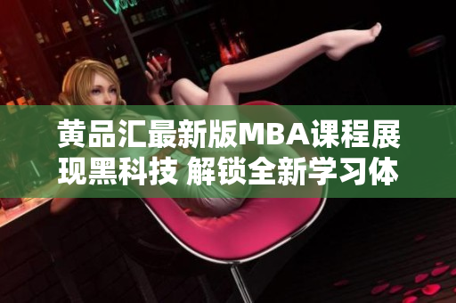 黄品汇最新版MBA课程展现黑科技 解锁全新学习体验