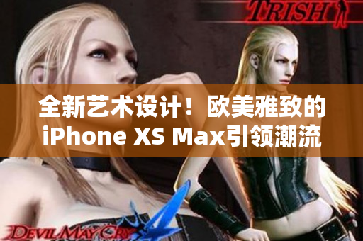 全新艺术设计！欧美雅致的iPhone XS Max引领潮流
