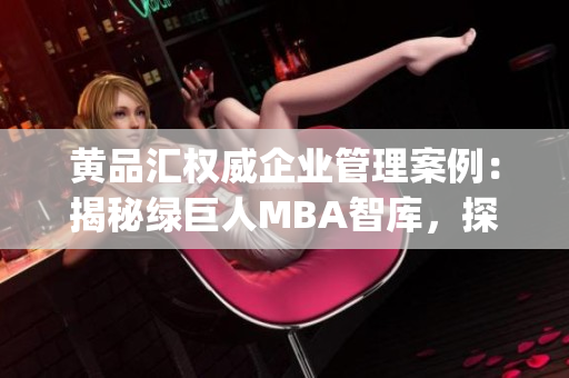 黄品汇权威企业管理案例：揭秘绿巨人MBA智库，探索管理智慧(1)