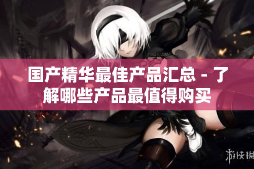 国产精华最佳产品汇总 - 了解哪些产品最值得购买