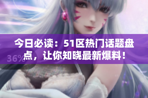 今日必读：51区热门话题盘点，让你知晓最新爆料！