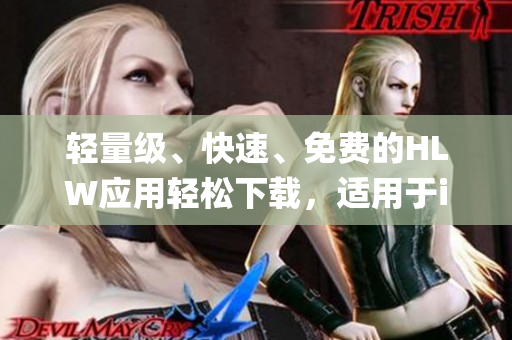 轻量级、快速、免费的HLW应用轻松下载，适用于iOS系统(1)
