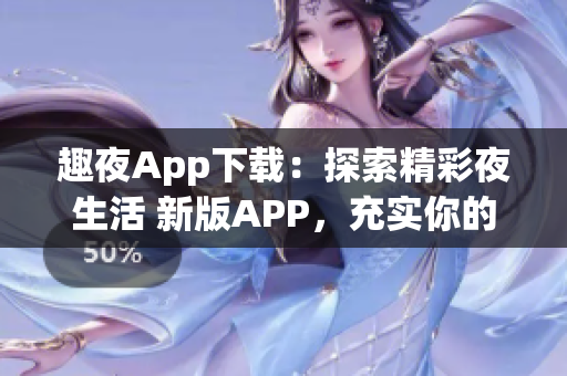 趣夜App下载：探索精彩夜生活 新版APP，充实你的夜晚生活。(1)