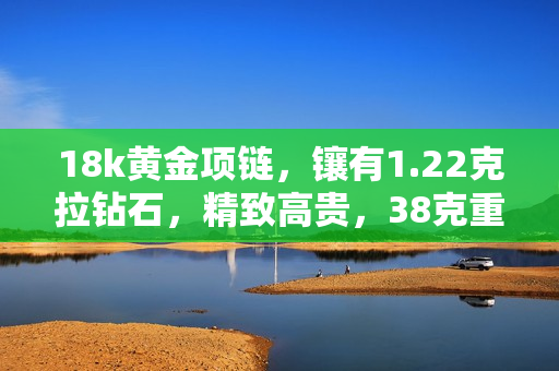 18k黄金项链，镶有1.22克拉钻石，精致高贵，38克重量