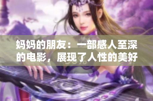 妈妈的朋友：一部感人至深的电影，展现了人性的美好与脆弱