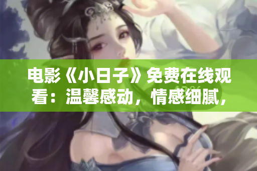 电影《小日子》免费在线观看：温馨感动，情感细腻，治愈人心的影片