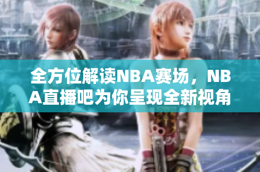 全方位解读NBA赛场，NBA直播吧为你呈现全新视角