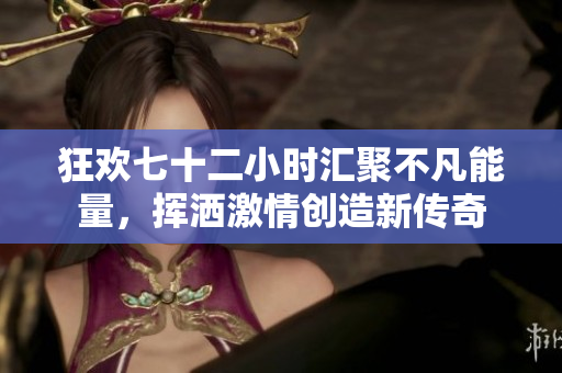 狂欢七十二小时汇聚不凡能量，挥洒激情创造新传奇