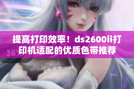 提高打印效率！ds2600ii打印机适配的优质色带推荐