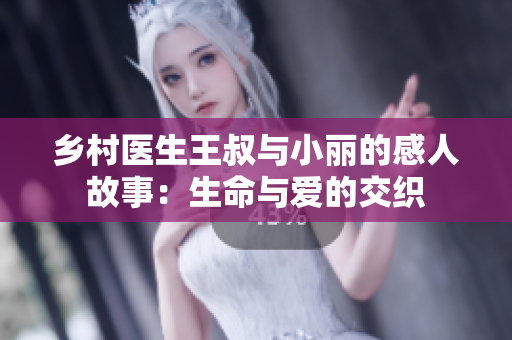 乡村医生王叔与小丽的感人故事：生命与爱的交织