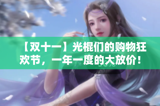 【双十一】光棍们的购物狂欢节，一年一度的大放价！