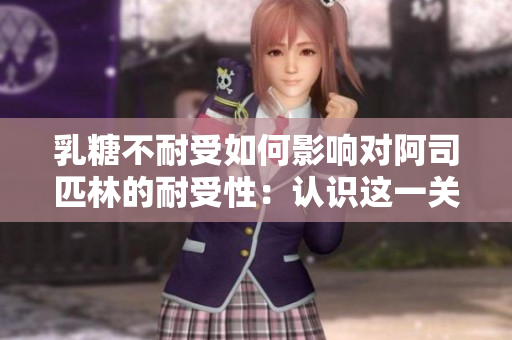 乳糖不耐受如何影响对阿司匹林的耐受性：认识这一关键配伍的临床挑战