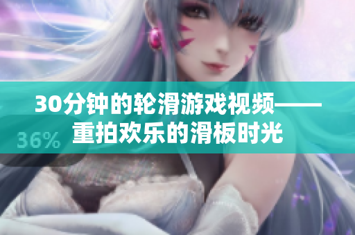 30分钟的轮滑游戏视频——重拍欢乐的滑板时光