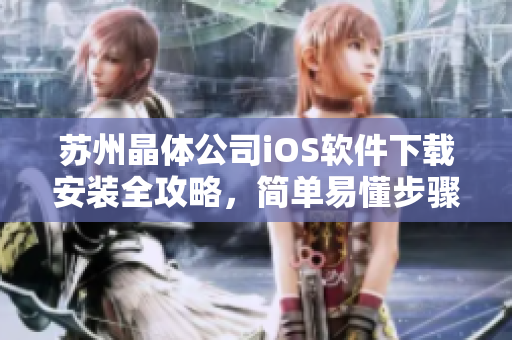 苏州晶体公司iOS软件下载安装全攻略，简单易懂步骤分享