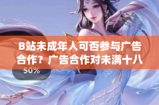 B站未成年人可否参与广告合作？广告合作对未满十八岁用户的影响调查(1)