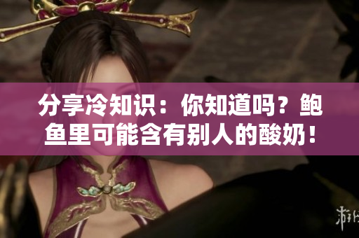分享冷知识：你知道吗？鲍鱼里可能含有别人的酸奶！