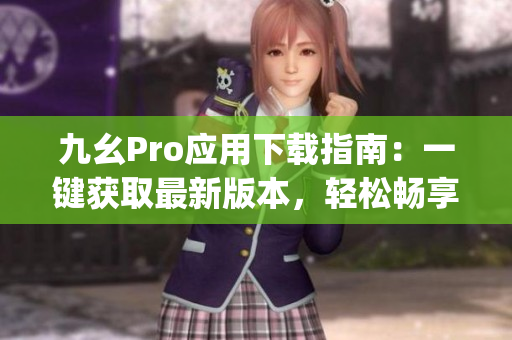 九幺Pro应用下载指南：一键获取最新版本，轻松畅享高效办公(1)