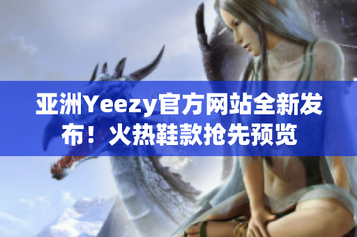 亚洲Yeezy官方网站全新发布！火热鞋款抢先预览