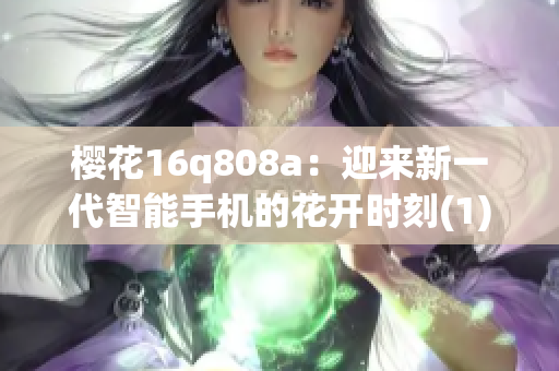 樱花16q808a：迎来新一代智能手机的花开时刻(1)