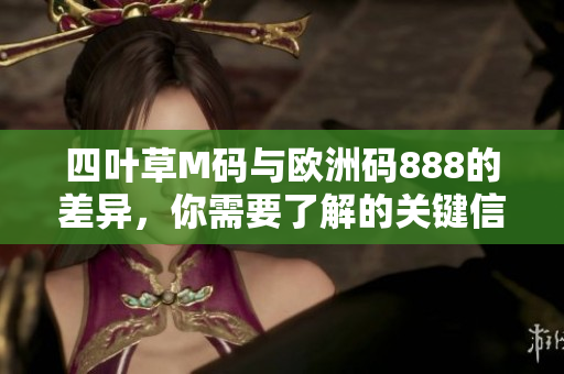 四叶草M码与欧洲码888的差异，你需要了解的关键信息