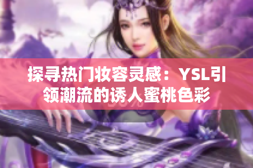 探寻热门妆容灵感：YSL引领潮流的诱人蜜桃色彩
