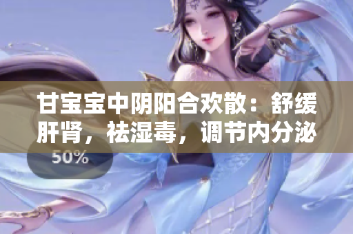 甘宝宝中阴阳合欢散：舒缓肝肾，祛湿毒，调节内分泌