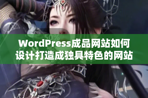 WordPress成品网站如何设计打造成独具特色的网站？