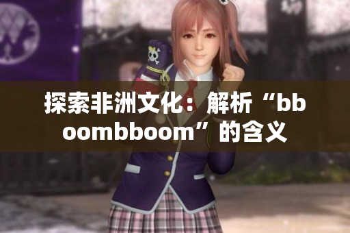 探索非洲文化：解析“bboombboom”的含义