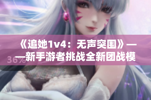 《追她1v4：无声突围》——新手游者挑战全新团战模式
