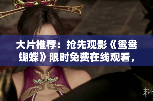 大片推荐：抢先观影《鸳鸯蝴蝶》限时免费在线观看，千万别错过！