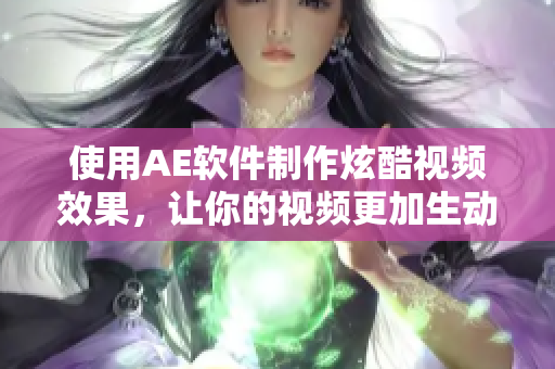 使用AE软件制作炫酷视频效果，让你的视频更加生动夺目