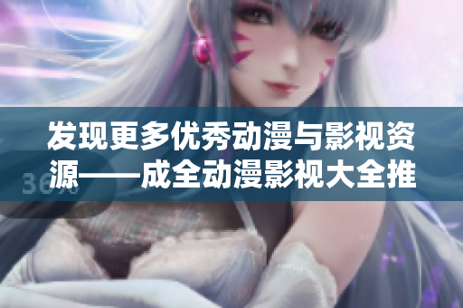 发现更多优秀动漫与影视资源——成全动漫影视大全推荐