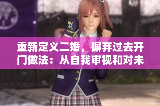 重新定义二婚，摒弃过去开门做法：从自我审视和对未来的期许开始