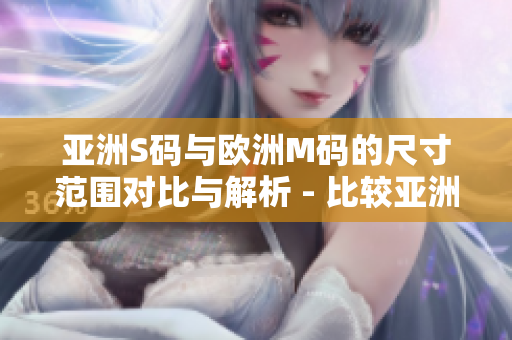 亚洲S码与欧洲M码的尺寸范围对比与解析 - 比较亚洲与欧洲尺码