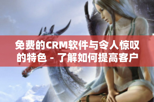 免费的CRM软件与令人惊叹的特色 - 了解如何提高客户服务并提高销售