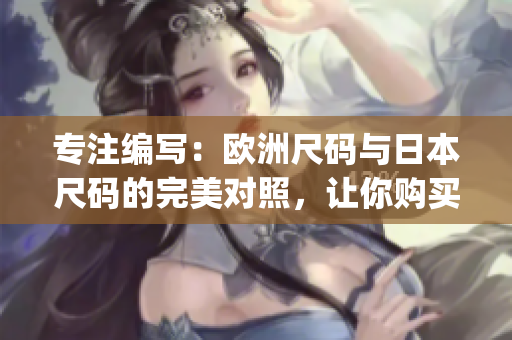 专注编写：欧洲尺码与日本尺码的完美对照，让你购买不再迷茫！(1)