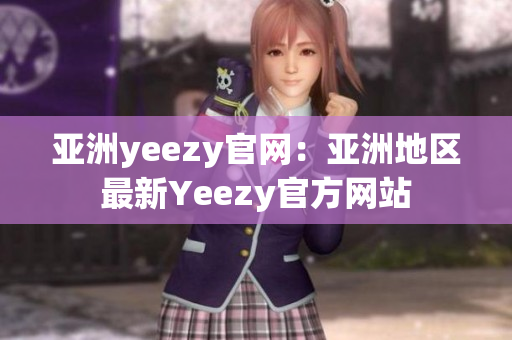 亚洲yeezy官网：亚洲地区最新Yeezy官方网站
