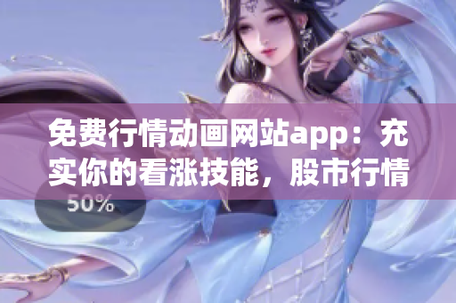 免费行情动画网站app：充实你的看涨技能，股市行情随心看