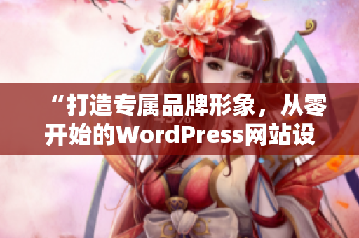 “打造专属品牌形象，从零开始的WordPress网站设计案例分享”