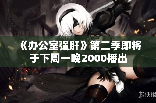 《办公室强肝》第二季即将于下周一晚2000播出