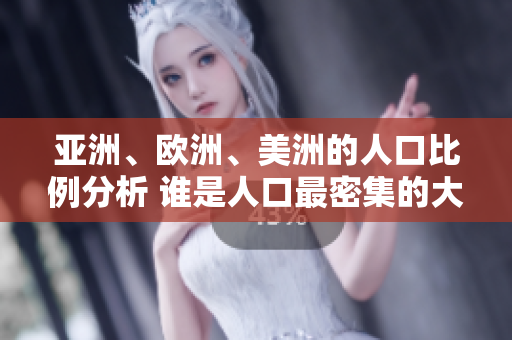 亚洲、欧洲、美洲的人口比例分析 谁是人口最密集的大陆